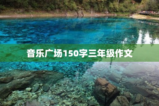 音乐广场150字三年级作文 音乐广场150字三年级作文