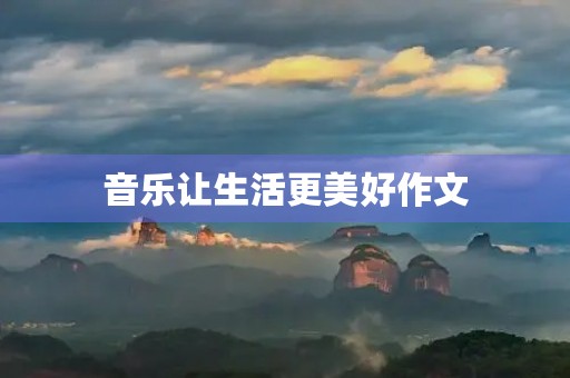 音乐让生活更美好作文 音乐让生活更美好作文