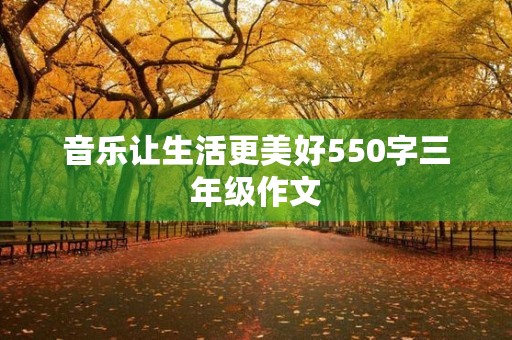 音乐让生活更美好550字三年级作文