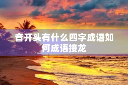 音开头有什么四字成语如何成语接龙