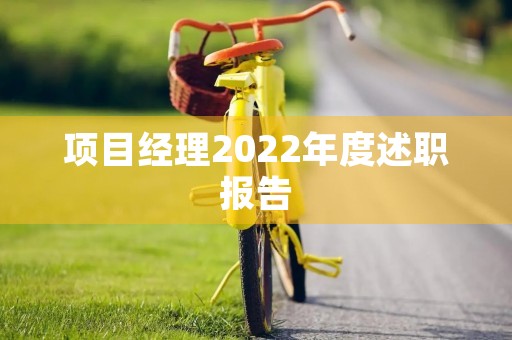 项目经理2022年度述职报告 项目经理2022年度述职报告