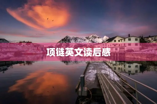 项链英文读后感(项链这篇文章的感悟) 项链英文读后感(项链这篇文章的感悟)