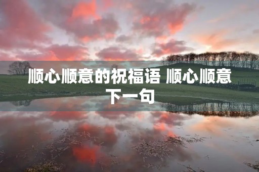 顺心顺意的祝福语 顺心顺意下一句