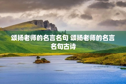 颂扬老师的名言名句 颂扬老师的名言名句古诗
