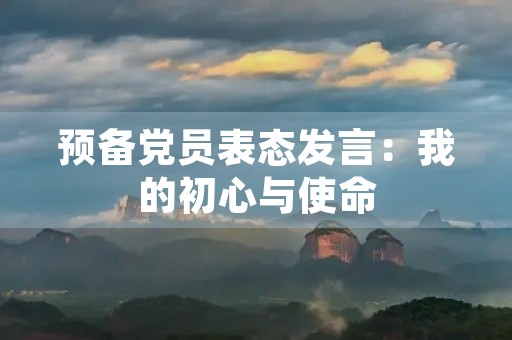 预备党员表态发言：我的初心与使命