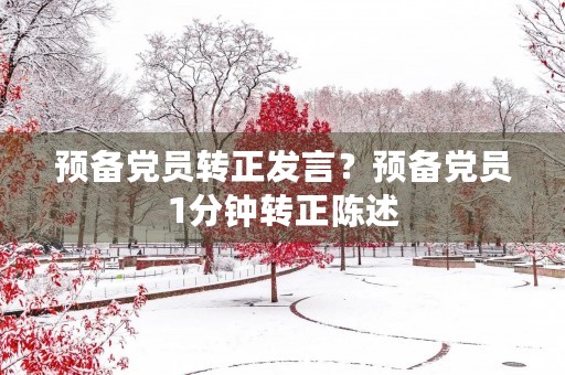 预备党员转正发言?预备党员1分钟转正陈述 预备党员转正发言?预备党员1分钟转正陈述