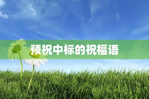 预祝中标的祝福语,预祝中标成功顺利的话