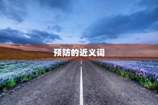 预防的近义词(预防的近义词) 预防的近义词(预防的近义词)
