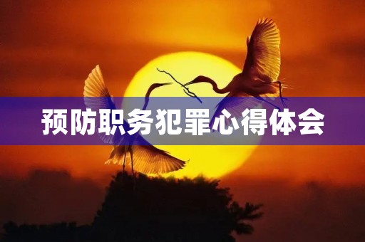 预防职务犯罪心得体会 预防职务犯罪心得体会