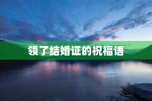 领了结婚证的祝福语(恭喜领证的金句)