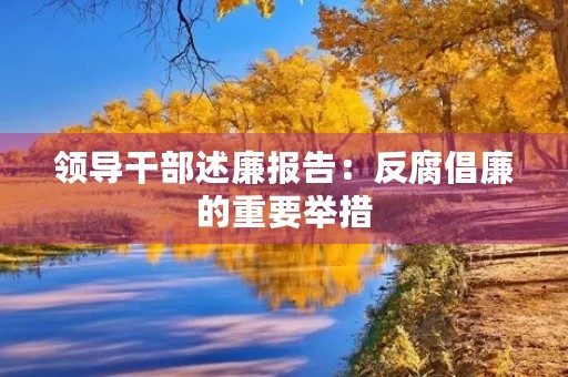 领导干部述廉报告:反腐倡廉的重要举措 领导干部述廉报告:反腐倡廉的重要举措