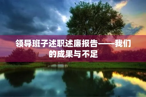领导班子述职述廉报告——我们的成果与不足