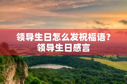 领导生日怎么发祝福语？领导生日感言