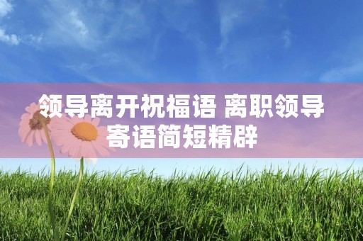 领导离开祝福语 离职领导寄语简短精辟