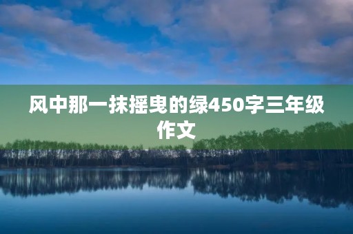 风中那一抹摇曳的绿450字三年级作文 风中那一抹摇曳的绿450字三年级作文