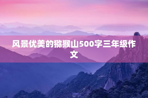 风景优美的猕猴山500字三年级作文 风景优美的猕猴山500字三年级作文