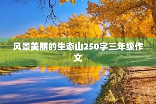 风景美丽的生态山250字三年级作文 风景美丽的生态山250字三年级作文