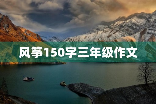 风筝150字三年级作文 风筝150字三年级作文