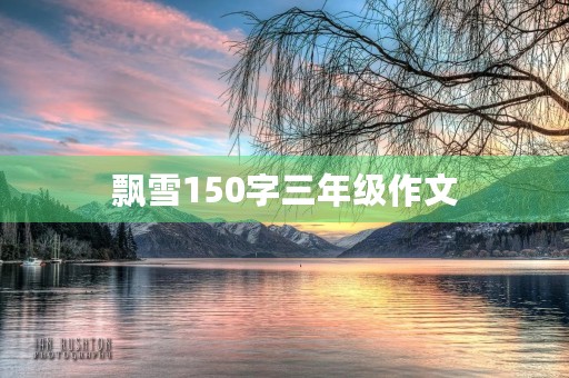 飘雪150字三年级作文 飘雪150字三年级作文