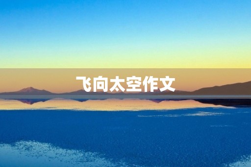 飞向太空作文 飞向太空作文