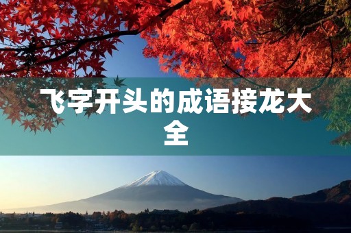 飞字开头的成语接龙大全 飞字开头的成语接龙大全