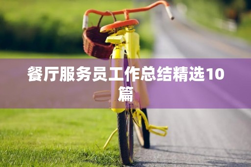餐厅服务员工作总结精选10篇 餐厅服务员工作总结精选10篇