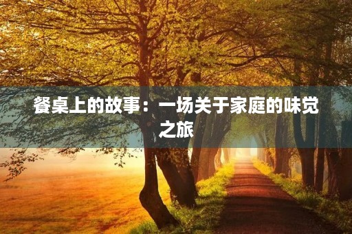 餐桌上的故事：一场关于家庭的味觉之旅