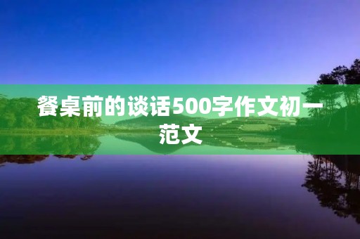 餐桌前的谈话500字作文初一范文