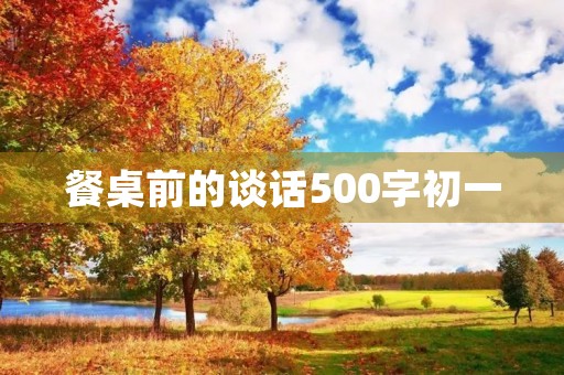 餐桌前的谈话500字初一 餐桌前的谈话500字初一