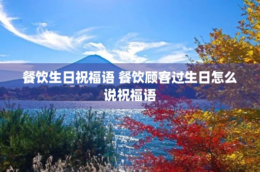 餐饮生日祝福语 餐饮顾客过生日怎么说祝福语