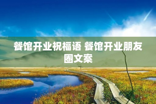餐馆开业祝福语 餐馆开业朋友圈文案