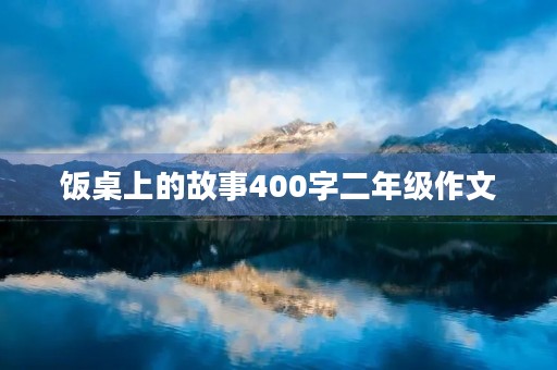 饭桌上的故事400字二年级作文
