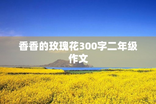 香香的玫瑰花300字二年级作文
