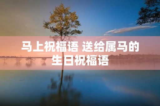 马上祝福语 送给属马的生日祝福语
