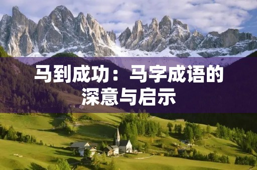 马到成功：马字成语的深意与启示