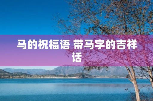 马的祝福语 带马字的吉祥话
