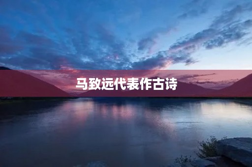 马致远代表作古诗 马致远代表作古诗