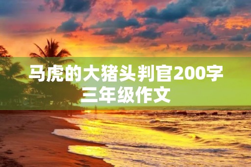 马虎的大猪头判官200字三年级作文 马虎的大猪头判官200字三年级作文