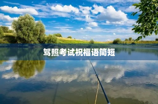 驾照考试祝福语简短(考驾照的祝福语4个字)