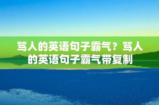 骂人的英语句子霸气？骂人的英语句子霸气带**