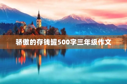 骄傲的存钱罐500字三年级作文 骄傲的存钱罐500字三年级作文