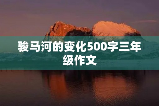 骏马河的变化500字三年级作文 骏马河的变化500字三年级作文