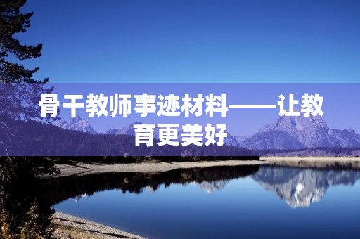 骨干教师事迹材料——让教育更美好 骨干教师事迹材料——让教育更美好