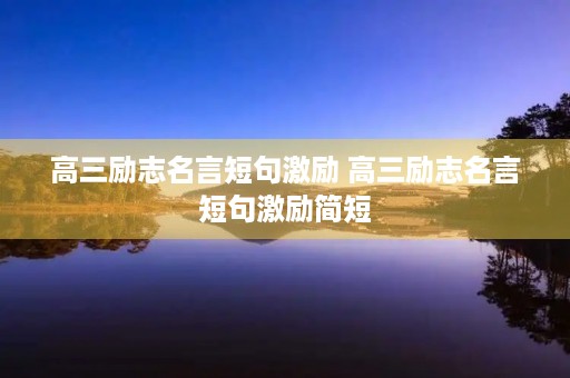 高三励志名言短句激励 高三励志名言短句激励简短 高三励志名言短句激励 高三励志名言短句激励简短