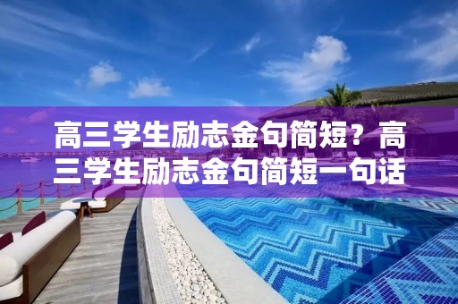 高三学生励志金句简短?高三学生励志金句简短一句话 高三学生励志金句简短?高三学生励志金句简短一句话