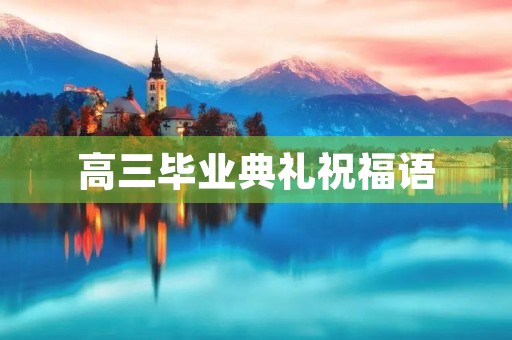 高三毕业典礼祝福语(毕业典礼祝福孩子的话)