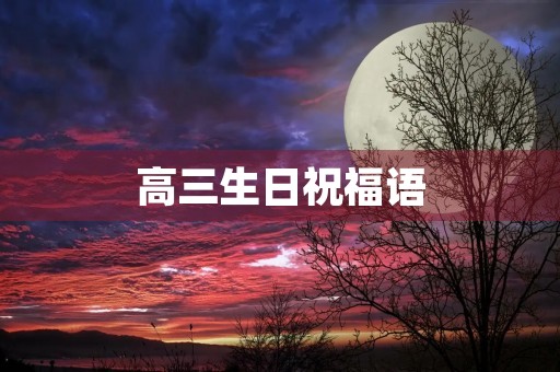 高三生日祝福语(十七岁生日父母寄语简短)