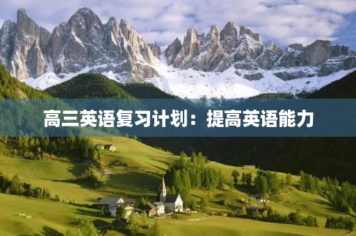 高三英语复习计划:提高英语能力,迎接高考 高三英语复习计划:提高英语能力,迎接高考