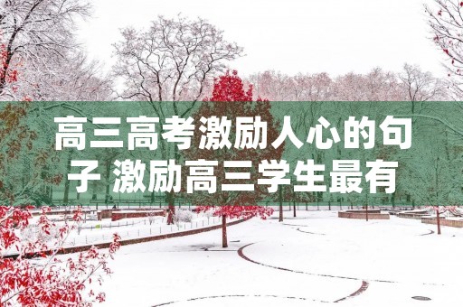 高三高考激励人心的句子 激励高三学生最有效的话 高三高考激励人心的句子 激励高三学生最有效的话