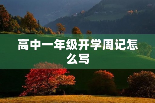 高中一年级开学周记怎么写 高中一年级开学周记怎么写